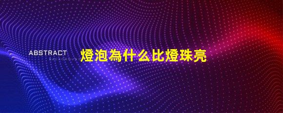 燈泡為什么比燈珠亮 燈珠為什么會亮